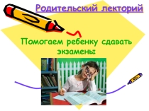 Родительский лекторий на тему Помогаем ребенку сдавать экзамены