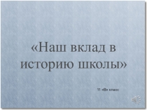 Наш вклад в историю школы.