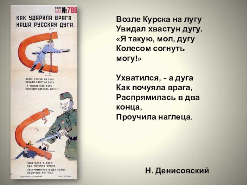 Проектная работа Плакатное искусство в годы Великой Отечественной войны Возле Курска на лугуУвидал хвастун дугу.«Я такую, мол, дугуКолесом согнуть могу!»Ухватился, Возле Курска на лугуУвидал хвастун дугу.«Я такую, мол, дугуКолесом согнуть могу!»Ухватился, - а дугаКак почуяла врага,Распрямилась в