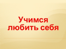 Презентация к классному часу Учимся любить себя