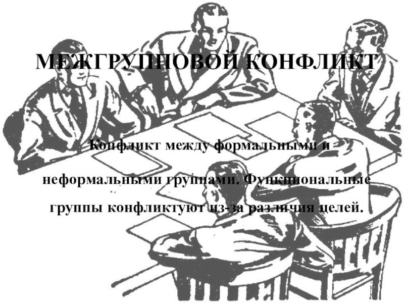 Презентация по менеджменту на тему Морально-психологический климат в коллективе МЕЖГРУППОВОЙ КОНФЛИКТ Конфликт между формальными и неформальными группами. Функциональные группы конфликтуют из-за различия целей. МЕЖГРУППОВОЙ КОНФЛИКТ Конфликт между формальными и неформальными группами. Функциональные группы конфликтуют из-за различия целей.