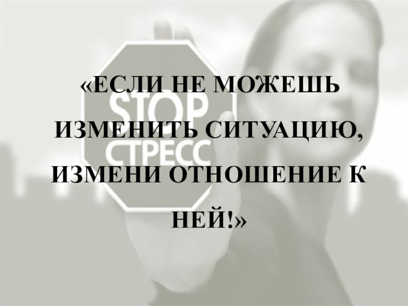 Презентация по менеджменту на тему Морально-психологический климат в коллективе «ЕСЛИ НЕ МОЖЕШЬ ИЗМЕНИТЬ СИТУАЦИЮ, ИЗМЕНИ ОТНОШЕНИЕ К НЕЙ!» «ЕСЛИ НЕ МОЖЕШЬ ИЗМЕНИТЬ СИТУАЦИЮ, ИЗМЕНИ ОТНОШЕНИЕ К НЕЙ!»
