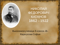 Презентация исследовательской работы Н.Ф. Катанов - гордость хакасского народа