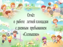 Презентация Отчёт о работе летней площадки с дневным пребыванием Солнышко