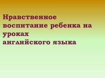 Презентация по английскому языку на тему Духовно-нравственное воспитание