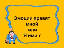 Презентация к уроку Эмоции правят мной или я ими