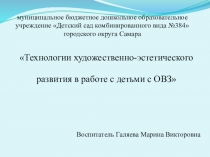 Презентация. Технологии художественно-эстетического развития в работе с детьми с ОВЗ