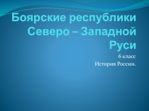 Презентация Боярские республики Северо – Западной Руси (6 класс. ФГОС. К учебнику издательства Дрофа)