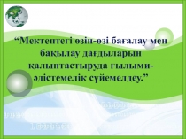 Презентация Мектептегі өзін-өзі бағалау мен бақылау дағдыларын қалыптастыруда ғылыми-әдістемелік сүйемелдеу.”