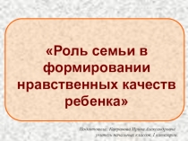 Презентация к родительскому собранию Роль семьи в формировании нравственных качеств ребенка