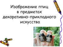 Презентация к занятию биологического кружка Птицы в декоративно-прикладном искусстве