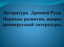 Литература Древней Руси. Периоды развития, жанры древнерусской литературы.