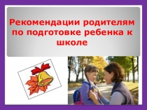 Презентация для родителей Рекомендации родителям по подготовке ребенка к школе