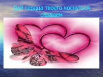 Классный час Дай сердце твоего коснуться сердцем