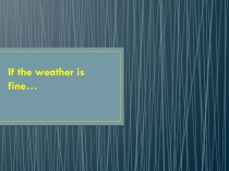 Презентация к уроку в 6 классе по теме If the weather is fine