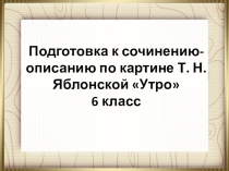 Подготовка к сочинению по картине Яблонской Утро (6 класс)