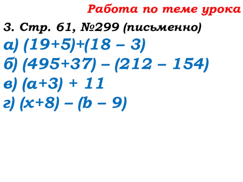 Урок №25 03.10.19 Числовые и буквенные выражения Работа по теме урока3. Стр. 61, №299 (письменно)а) (19+5)+(18 – 3)б) Работа по теме урока3. Стр. 61, №299 (письменно)а) (19+5)+(18 – 3)б) (495+37) – (212 – 154)в) (а+3)