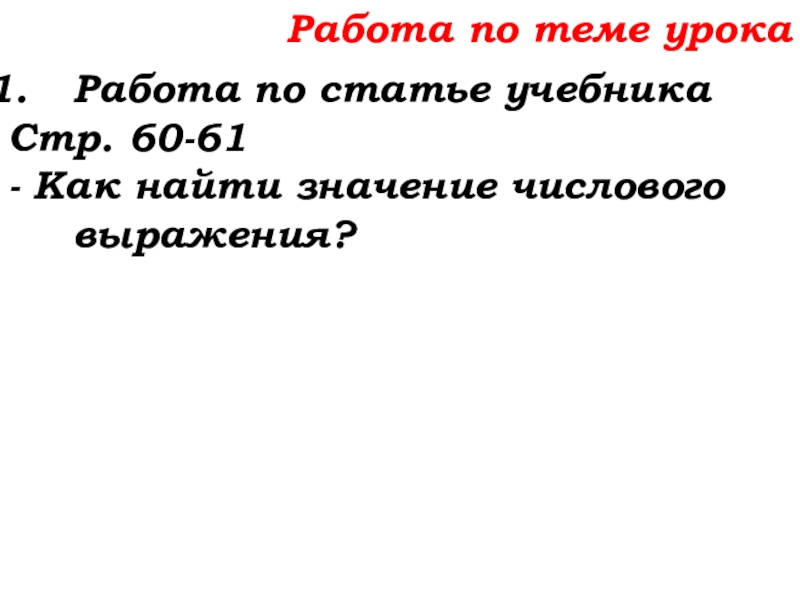 Урок №25 03.10.19 Числовые и буквенные выражения Работа по теме урокаРабота по статье учебникаСтр. 60-61- Как найти значение числового выражения? Работа по теме урокаРабота по статье учебникаСтр. 60-61- Как найти значение числового выражения?