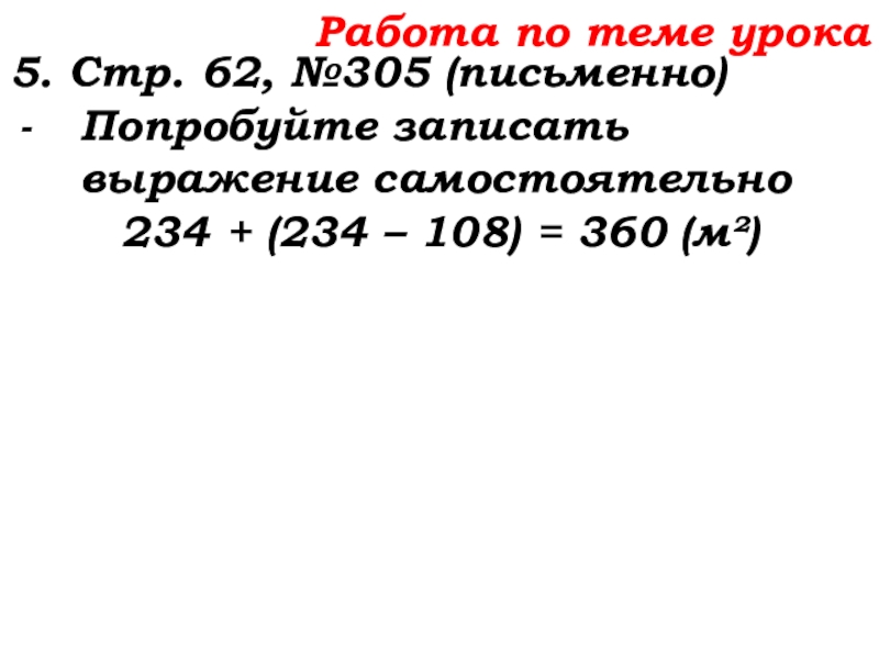 Урок №25 03.10.19 Числовые и буквенные выражения Работа по теме урока5. Стр. 62, №305 (письменно)Попробуйте записать выражение самостоятельно234 Работа по теме урока5. Стр. 62, №305 (письменно)Попробуйте записать выражение самостоятельно234 + (234 – 108) = 360