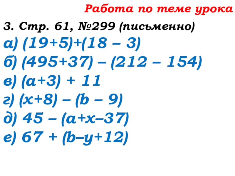 Урок №25 03.10.19 Числовые и буквенные выражения Работа по теме урока3. Стр. 61, №299 (письменно)а) (19+5)+(18 – 3)б) Работа по теме урока3. Стр. 61, №299 (письменно)а) (19+5)+(18 – 3)б) (495+37) – (212 – 154)в) (а+3)