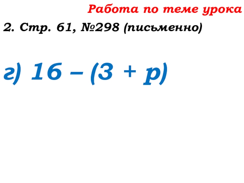 Урок №25 03.10.19 Числовые и буквенные выражения Работа по теме урока2. Стр. 61, №298 (письменно)г) 16 – (3 + р) Работа по теме урока2. Стр. 61, №298 (письменно)г) 16 – (3 + р)