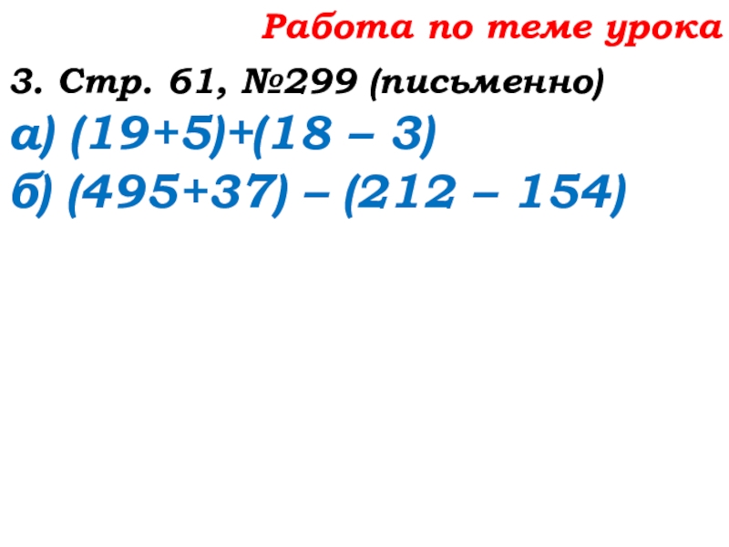 Урок №25 03.10.19 Числовые и буквенные выражения Работа по теме урока3. Стр. 61, №299 (письменно)а) (19+5)+(18 – 3)б) (495+37) – (212 – 154) Работа по теме урока3. Стр. 61, №299 (письменно)а) (19+5)+(18 – 3)б) (495+37) – (212 – 154)