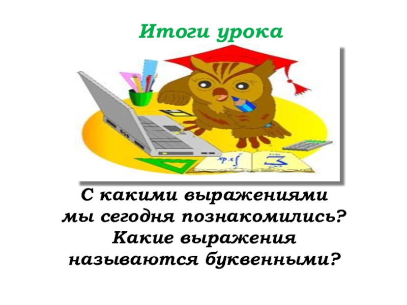 Урок №25 03.10.19 Числовые и буквенные выражения Итоги урокаС какими выражениями мы сегодня познакомились?Какие выражения называются буквенными? Итоги урокаС какими выражениями мы сегодня познакомились?Какие выражения называются буквенными?