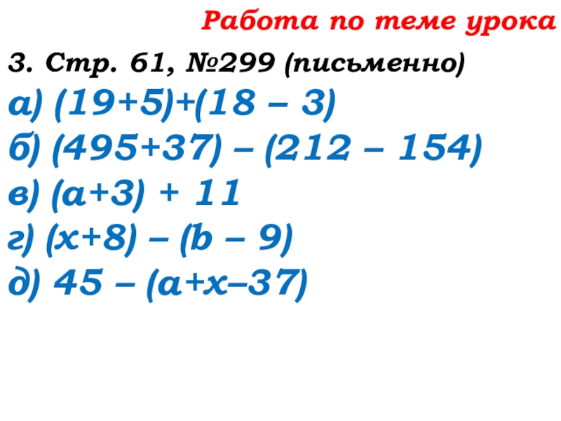 Урок №25 03.10.19 Числовые и буквенные выражения Работа по теме урока3. Стр. 61, №299 (письменно)а) (19+5)+(18 – 3)б) Работа по теме урока3. Стр. 61, №299 (письменно)а) (19+5)+(18 – 3)б) (495+37) – (212 – 154)в) (а+3)