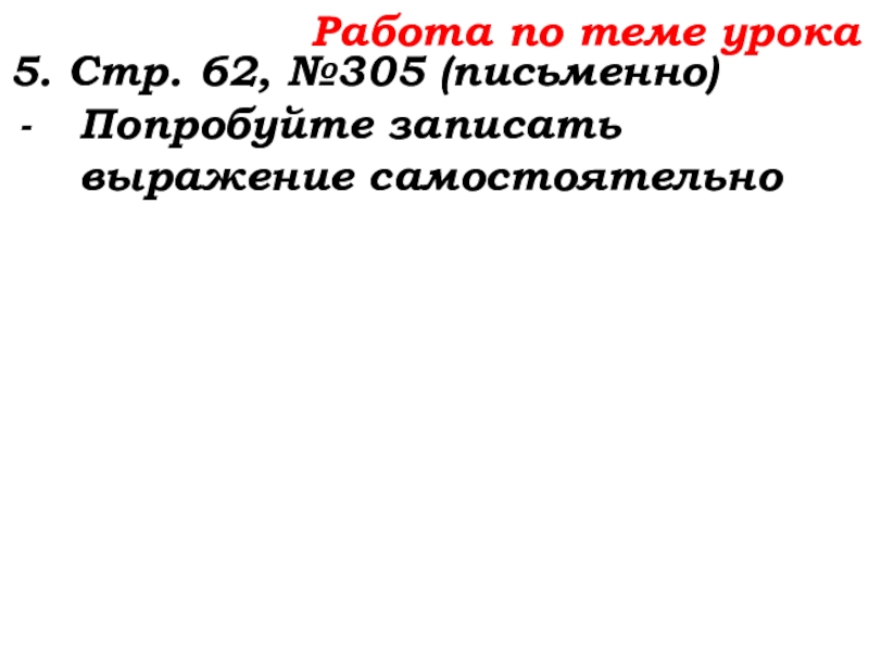Урок №25 03.10.19 Числовые и буквенные выражения Работа по теме урока5. Стр. 62, №305 (письменно)Попробуйте записать выражение самостоятельно Работа по теме урока5. Стр. 62, №305 (письменно)Попробуйте записать выражение самостоятельно