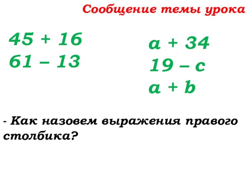 Урок №25 03.10.19 Числовые и буквенные выражения Сообщение темы урока45 + 1661 – 13 - Как назовем выражения Сообщение темы урока45 + 1661 – 13 - Как назовем выражения правого столбика?а + 3419 – с