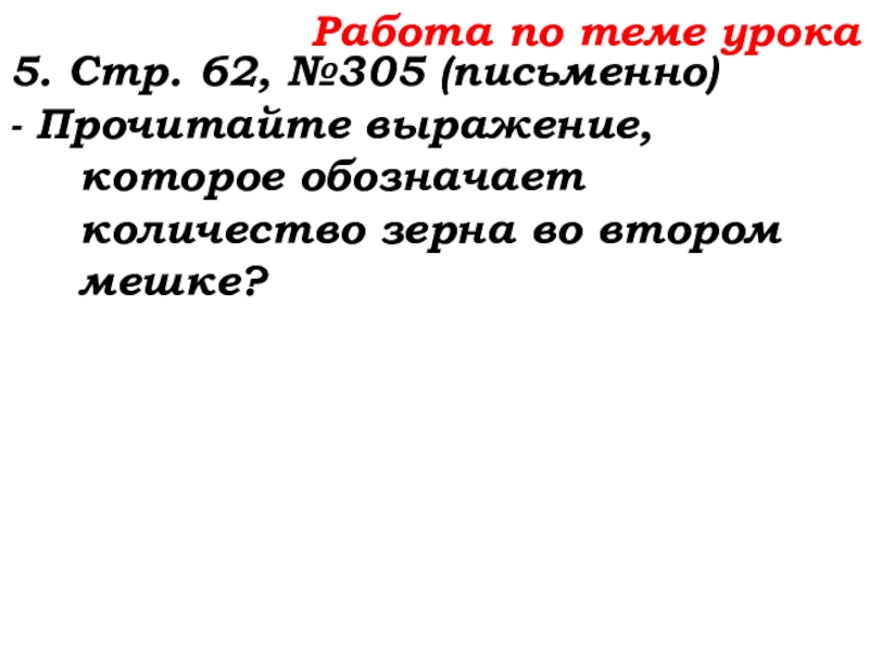Урок №25 03.10.19 Числовые и буквенные выражения Работа по теме урока5. Стр. 62, №305 (письменно)- Прочитайте выражение, которое Работа по теме урока5. Стр. 62, №305 (письменно)- Прочитайте выражение, которое обозначает количество зерна во втором мешке?