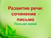 Презентация по русскому языку. Развитие речи. Сочинение: письмо маме.