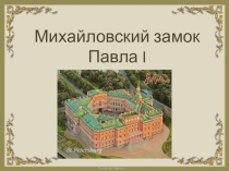 Презентация по истории России на тему :Культура конца 18 века - Михайловский замок