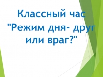 Классный час с презентацией Режим дня - друг или враг?