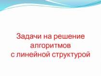 Презентация Алгоритмы с ленейной структурой. Решение задач с помощью блок-схем и на школьном алгоритмическом языке.