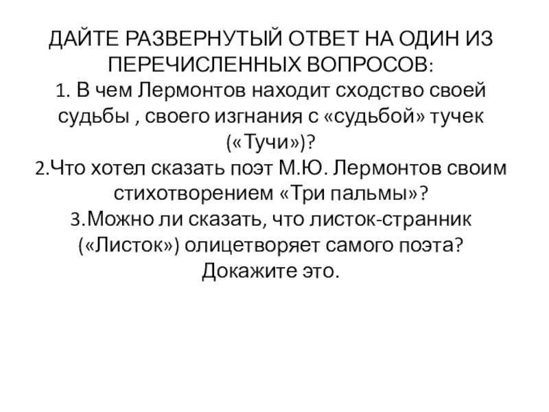 Презентация по литературе Контрольная работа по теме Стихотворения М. Ю. Лермонтова ДАЙТЕ РАЗВЕРНУТЫЙ ОТВЕТ НА ОДИН ИЗ ПЕРЕЧИСЛЕННЫХ ВОПРОСОВ: 1. В чем ДАЙТЕ РАЗВЕРНУТЫЙ ОТВЕТ НА ОДИН ИЗ ПЕРЕЧИСЛЕННЫХ ВОПРОСОВ: 1. В чем Лермонтов находит сходство своей судьбы ,