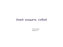 Презентация Умей владеть собой