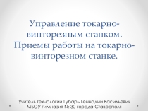 Презентация по технологии для 7 класса на тему:Управление токарно-винторезным станком. Приемы работы на токарно-винторезном станке