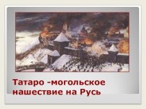 Презентация к уроку Татаро- монгольское нашествие
