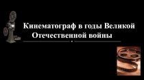 Презентация по истории Кинематограф в годы Великой Отечественной войны (9 класс)