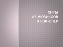 Презентация к уроку музыки в 7 классе Хиты из мюзиклов и рок-опер-