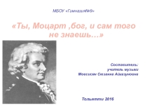 Презентация по музыке на тему Ты, Моцарт, бог, и сам того не знаешь...