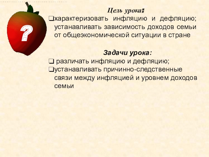 Презентация урока по финансовой грамотности Что может происходить с деньгами и как это влияет на финансы семьи Цель урока:характеризовать инфляцию и дефляцию; устанавливать зависимость доходов семьи от общеэкономической Цель урока:характеризовать инфляцию и дефляцию; устанавливать зависимость доходов семьи от общеэкономической ситуации в странеЗадачи урока: различать инфляцию