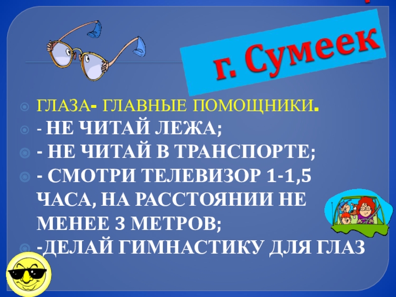 Презентация по математике 3 класс на тему Деление суммы на число ГЛАЗА- ГЛАВНЫЕ ПОМОЩНИКИ.- НЕ ЧИТАЙ ЛЕЖА;- НЕ ЧИТАЙ В ТРАНСПОРТЕ;- СМОТРИ ГЛАЗА- ГЛАВНЫЕ ПОМОЩНИКИ.- НЕ ЧИТАЙ ЛЕЖА;- НЕ ЧИТАЙ В ТРАНСПОРТЕ;- СМОТРИ ТЕЛЕВИЗОР 1-1,5 ЧАСА, НА РАССТОЯНИИ НЕ