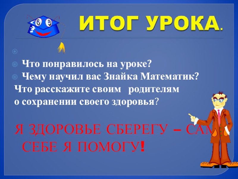 Презентация по математике 3 класс на тему Деление суммы на число Что понравилось на уроке?Чему научил вас Знайка Математик?Что расскажите своим Что понравилось на уроке?Чему научил вас Знайка Математик?Что расскажите своим родителямо сохранении своего здоровья?Я ЗДОРОВЬЕ