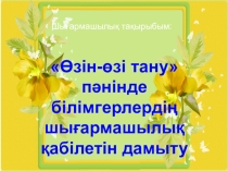 Презентация по самопознанию Өзін-өзі тану пәнінде білімгерлердің шығармашылық қабілетін дамыту