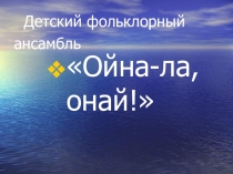 Презентация детского фольклорного ансамбля Ойна-ла, онай!