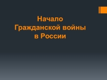 Презентация по истории России на тему: Начало Гражданской войны в России