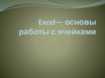 Презентация по информатике Excel. Работа с ячейками