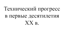 Презентация к уроку История на тему Технический прогресс в первые десятилетия XX в.
